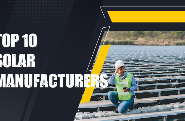 Exploring the World’s Top 10 Solar Manufacturers
